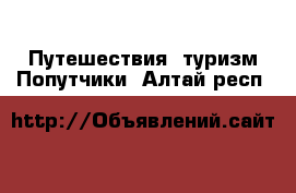 Путешествия, туризм Попутчики. Алтай респ.